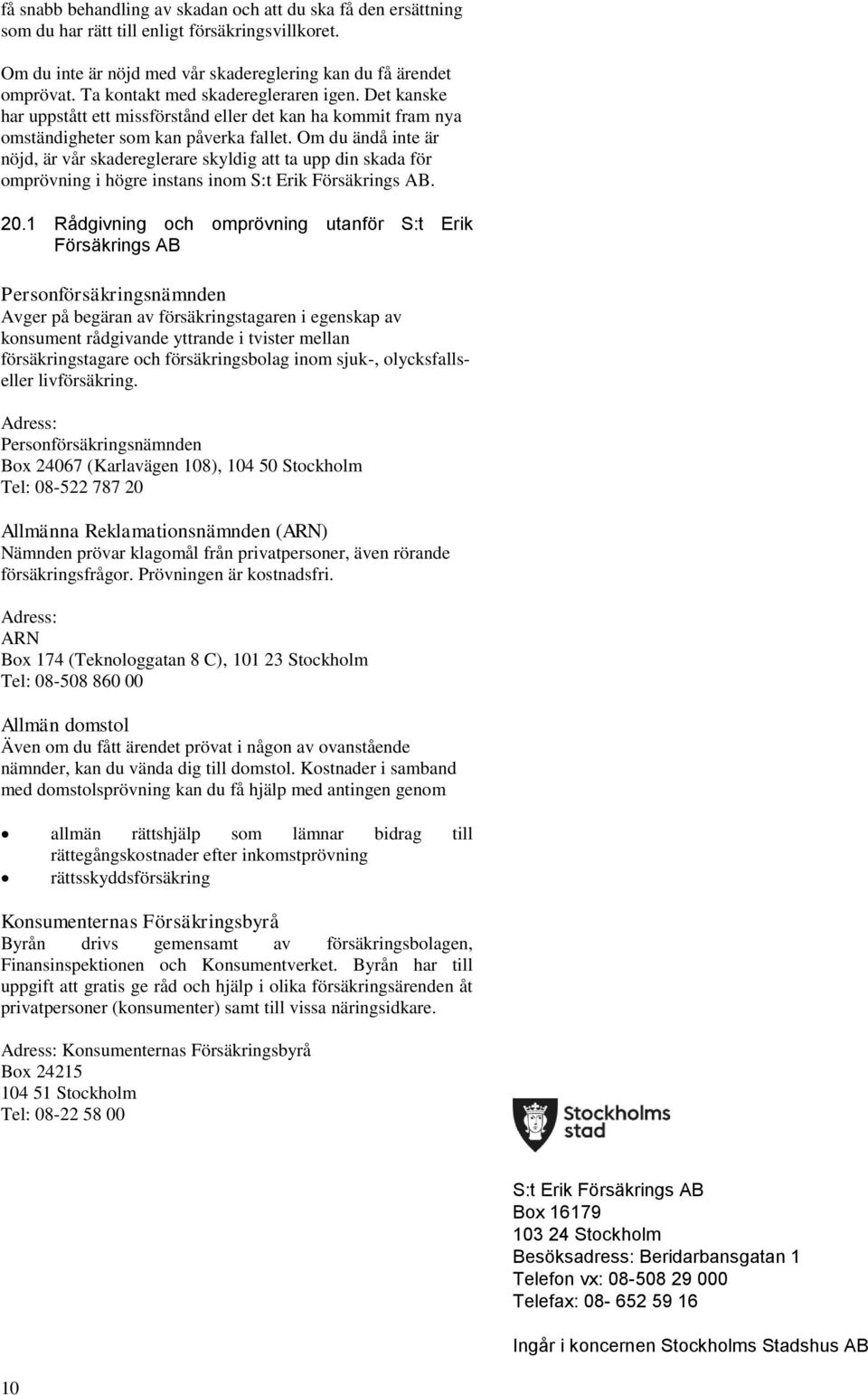 Om du ändå inte är nöjd, är vår skadereglerare skyldig att ta upp din skada för omprövning i högre instans inom S:t Erik Försäkrings AB. 20.
