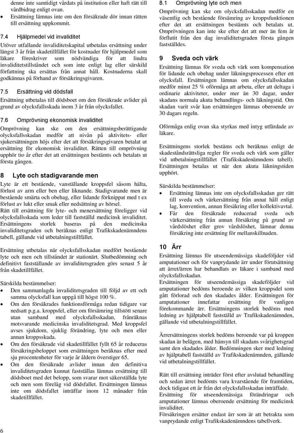 att lindra invaliditetstillståndet och som inte enligt lag eller särskild författning ska ersättas från annat håll. Kostnaderna skall godkännas på förhand av försäkringsgivaren. 7.