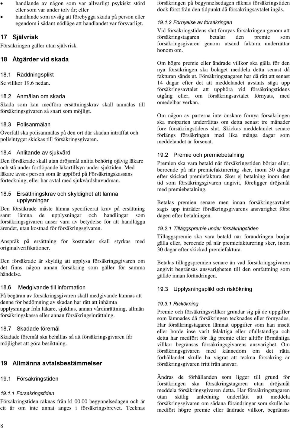 18.3 Polisanmälan Överfall ska polisanmälas på den ort där skadan inträffat och polisintyget skickas till försäkringsgivaren. 18.