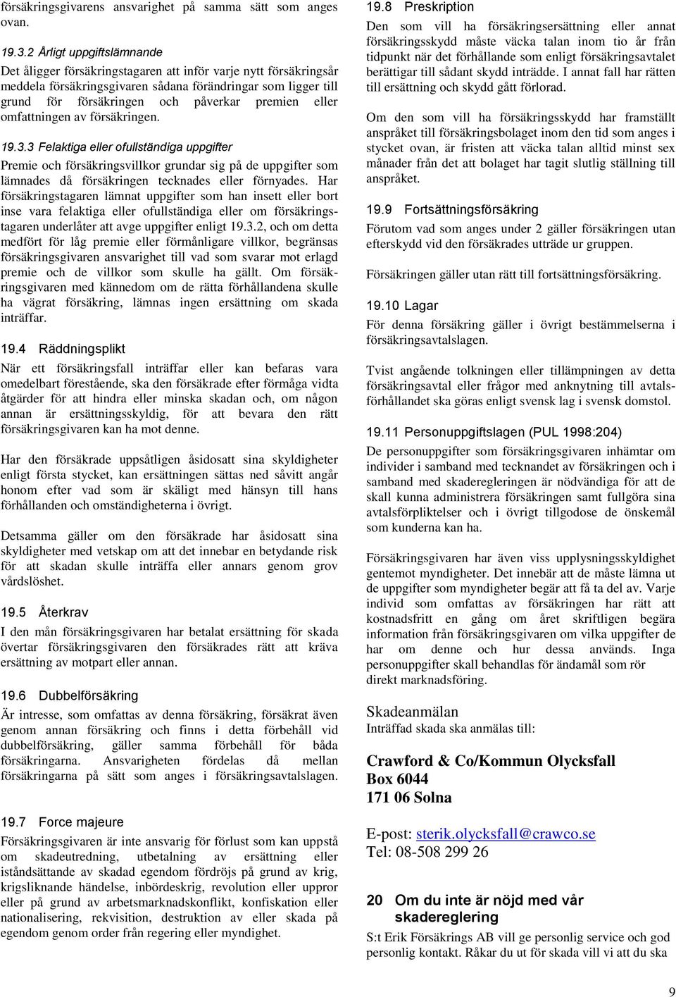 eller omfattningen av försäkringen. 19.3.3 Felaktiga eller ofullständiga uppgifter Premie och försäkringsvillkor grundar sig på de uppgifter som lämnades då försäkringen tecknades eller förnyades.