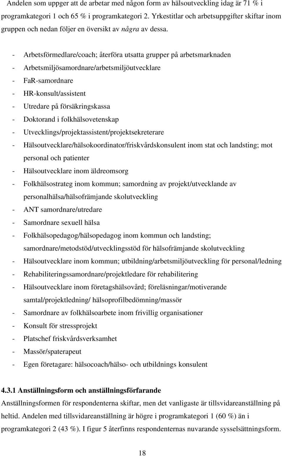 - Arbetsförmedlare/coach; återföra utsatta grupper på arbetsmarknaden - Arbetsmiljösamordnare/arbetsmiljöutvecklare - FaR-samordnare - HR-konsult/assistent - Utredare på försäkringskassa - Doktorand