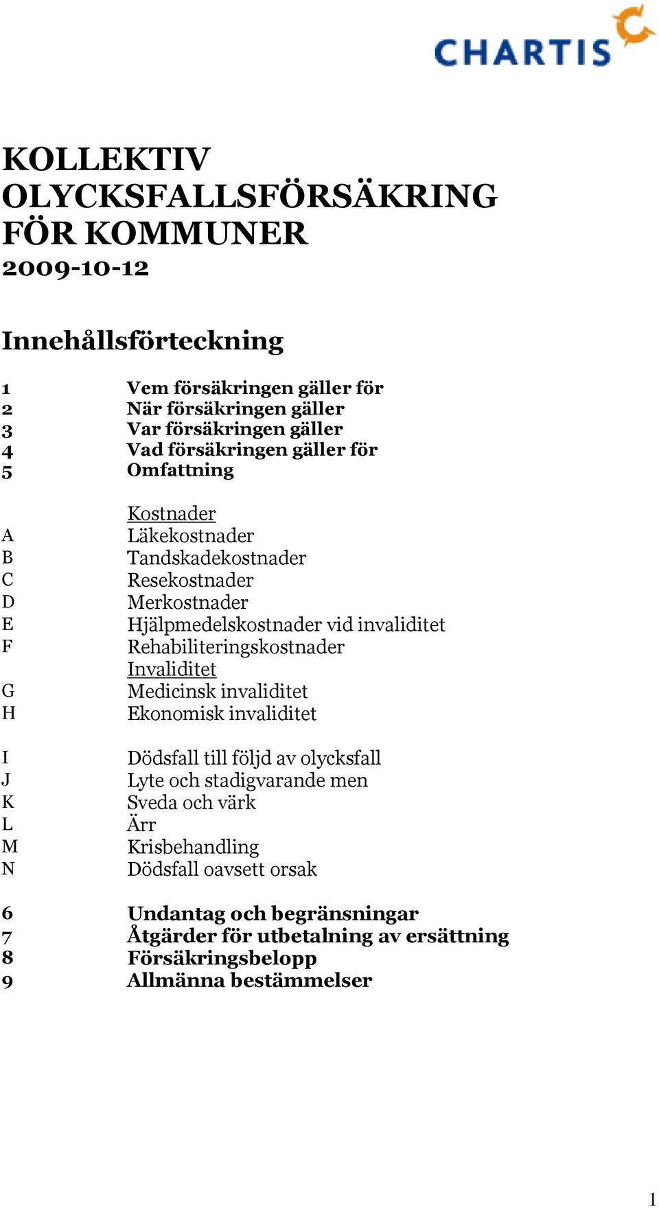 vid invaliditet Rehabiliteringskostnader Invaliditet Medicinsk invaliditet Ekonomisk invaliditet Dödsfall till följd av olycksfall Lyte och stadigvarande men