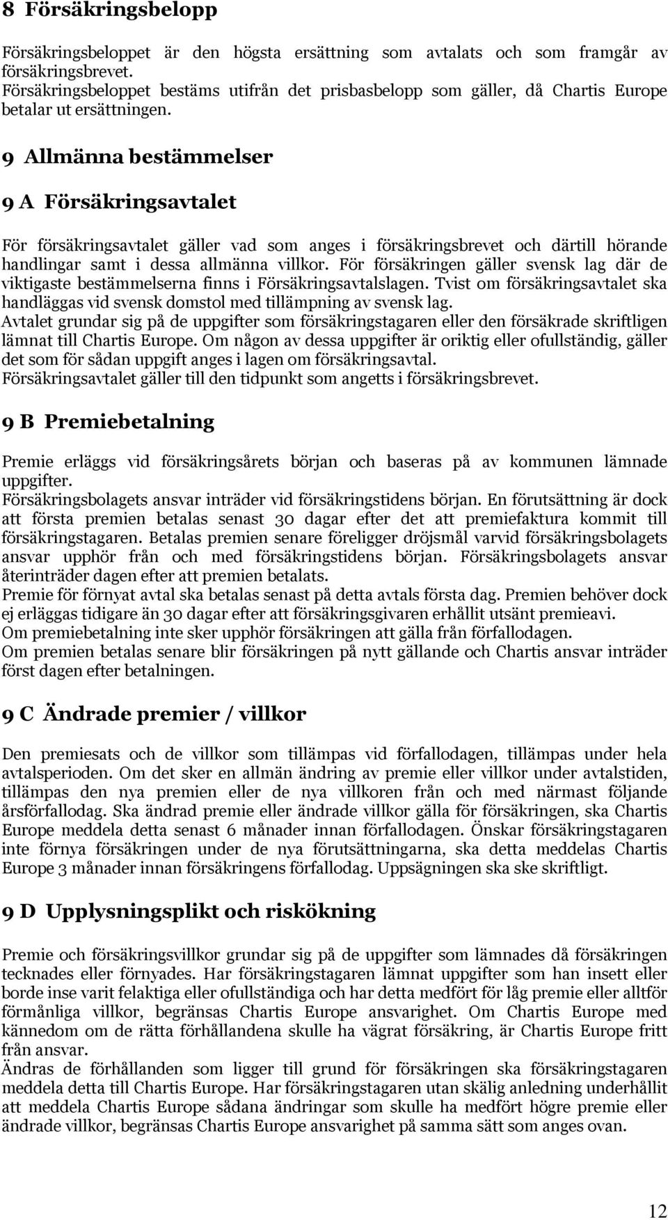 9 Allmänna bestämmelser 9 A Försäkringsavtalet För försäkringsavtalet gäller vad som anges i försäkringsbrevet och därtill hörande handlingar samt i dessa allmänna villkor.