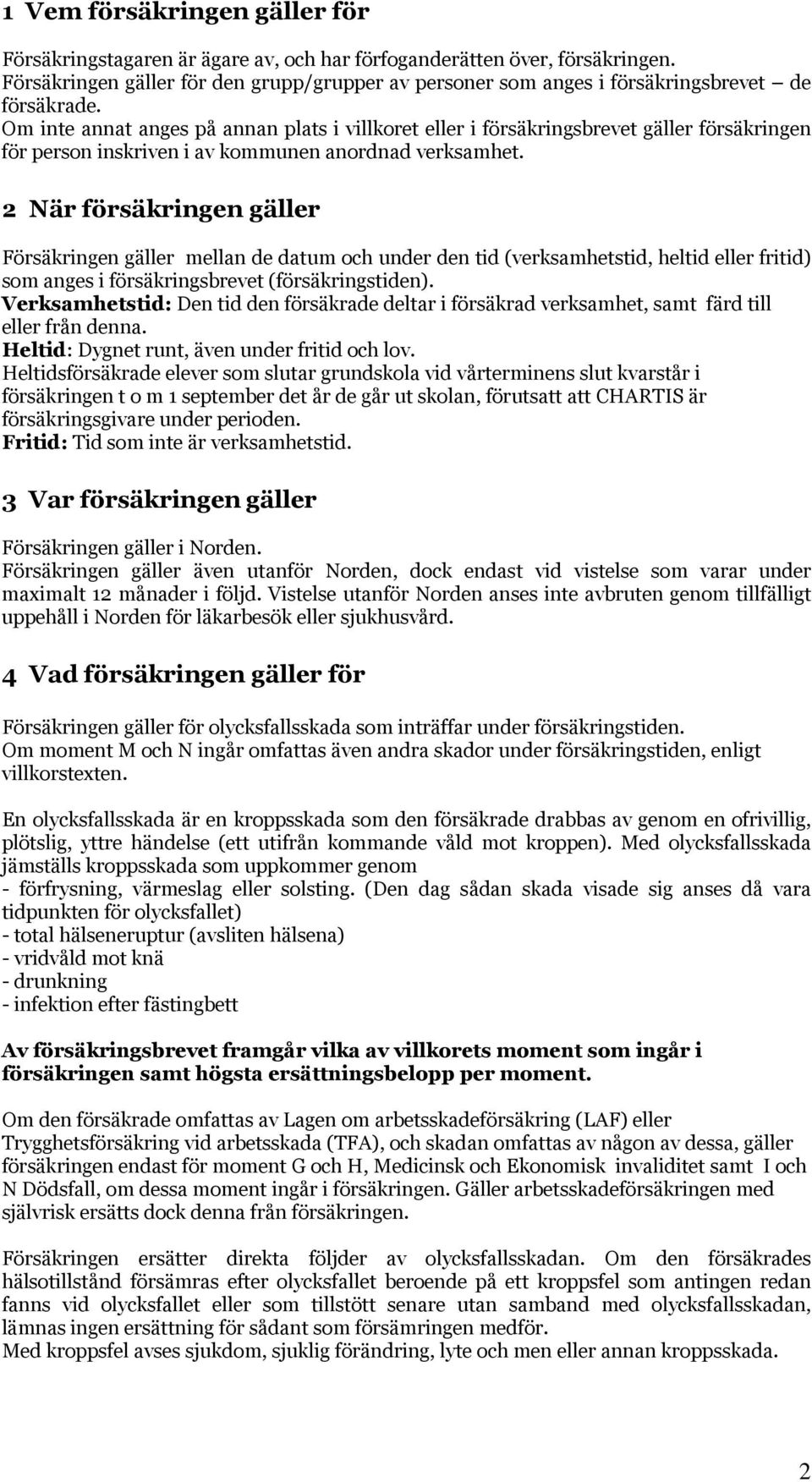 Om inte annat anges på annan plats i villkoret eller i försäkringsbrevet gäller försäkringen för person inskriven i av kommunen anordnad verksamhet.