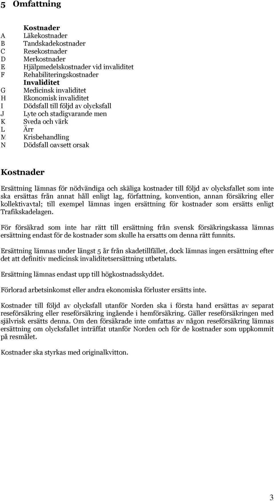 skäliga kostnader till följd av olycksfallet som inte ska ersättas från annat håll enligt lag, författning, konvention, annan försäkring eller kollektivavtal; till exempel lämnas ingen ersättning för