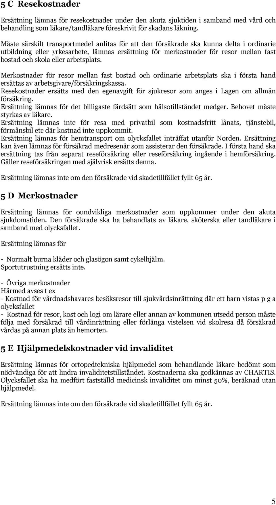 arbetsplats. Merkostnader för resor mellan fast bostad och ordinarie arbetsplats ska i första hand ersättas av arbetsgivare/försäkringskassa.