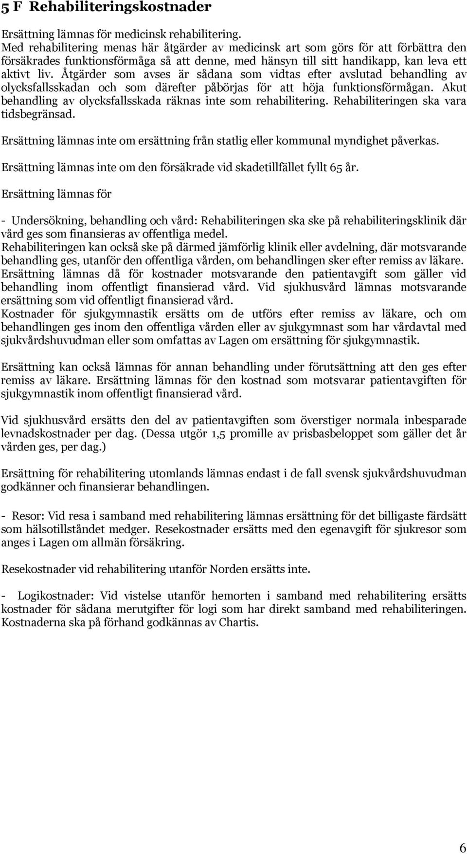 Åtgärder som avses är sådana som vidtas efter avslutad behandling av olycksfallsskadan och som därefter påbörjas för att höja funktionsförmågan.