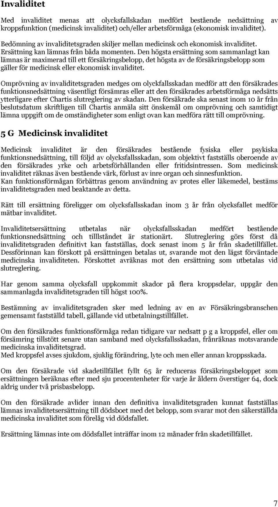 Den högsta ersättning som sammanlagt kan lämnas är maximerad till ett försäkringsbelopp, det högsta av de försäkringsbelopp som gäller för medicinsk eller ekonomisk invaliditet.