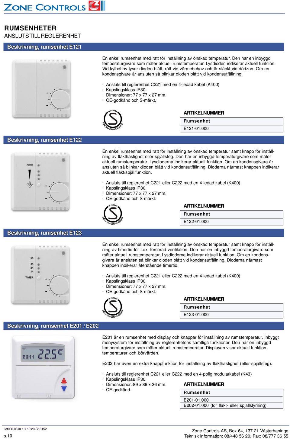 Ansluts till reglerenhet C221 med en 4-ledad kabel (400) apslingsklass IP30. Dimensioner: 77 x 77 x 27 mm. CE-godkänd och S-märkt. Rumsenhet E121-01.