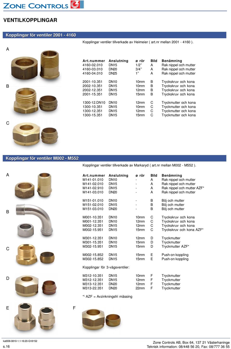 351 DN15 10mm B Tryckskruv och kona 2002-12.351 DN15 12mm B Tryckskruv och kona 2001-15.351 DN15 15mm B Tryckskruv och kona 1300-12.DN10 DN10 12mm C Tryckmutter och kona 1300-10.