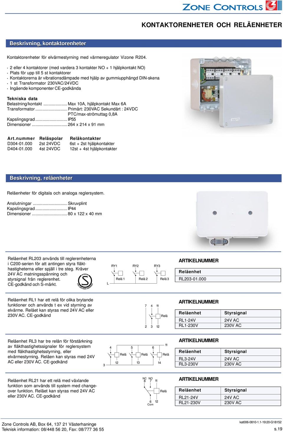 Ingående komponenter CE-godkända Tekniska data Belastning/kontakt... Max 10A, hjälpkontakt Max 6A... Primärt: 230VAC Sekundärt : 24VDC PTC/max-strömuttag 0,8A apslingsgrad... IP55 Dimensioner.