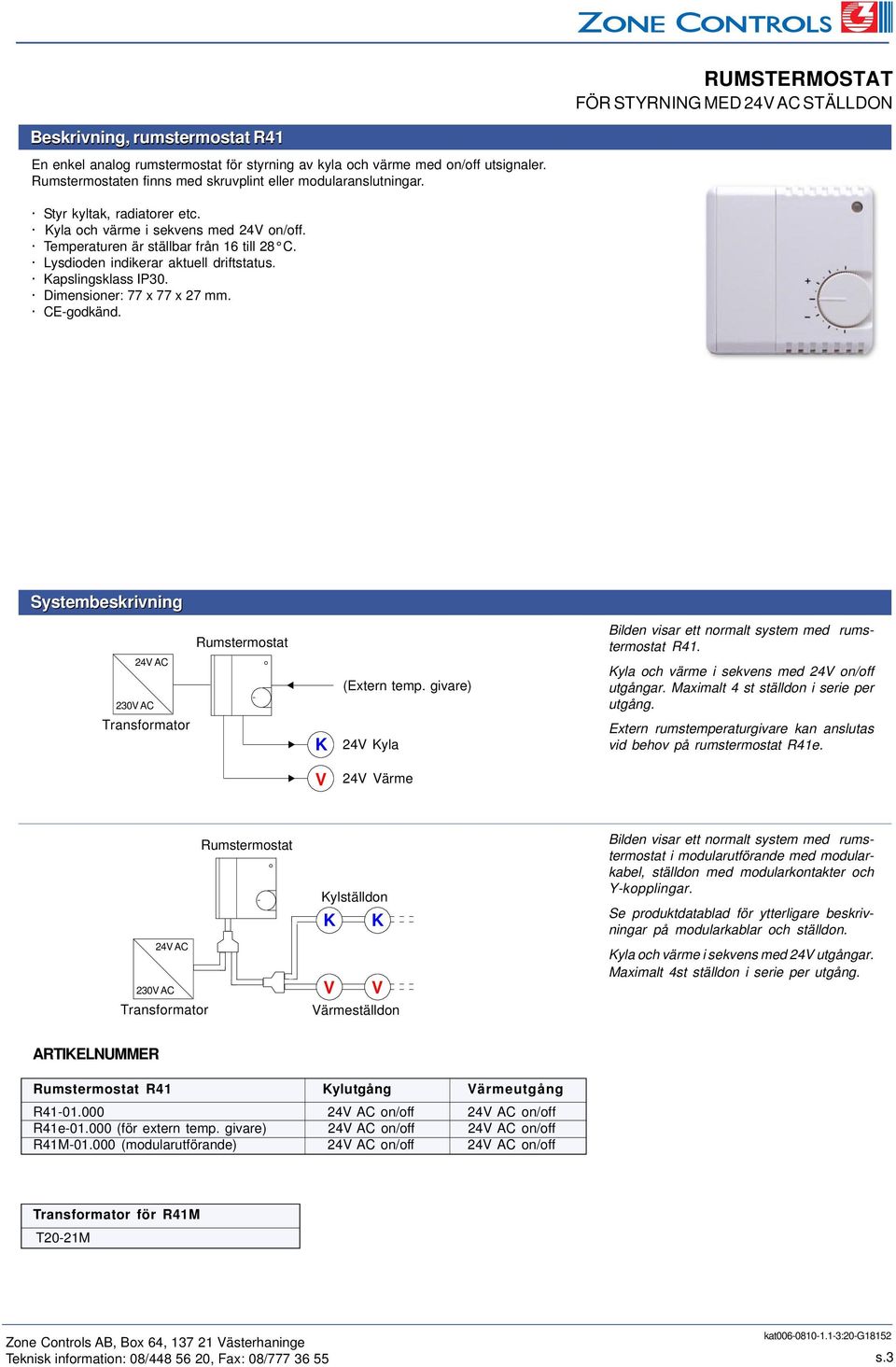 Lysdioden indikerar aktuell driftstatus. apslingsklass IP30. Dimensioner: 77 x 77 x 27 mm. CE-godkänd. Systembeskrivning Rumstermostat (Extern temp.