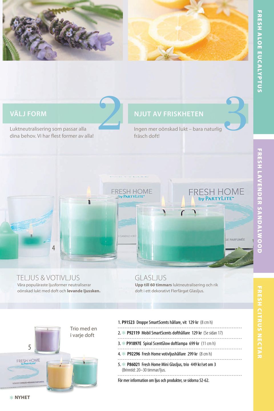 Trio med en i varje doft GLASLJUS Upp till 60 timmars luktneutralisering och rik doft i ett dekorativt Flerfärgat Glasljus. 1. P91523 Droppe SmartScents hållare, vit 129 kr (8 cm h) 2.