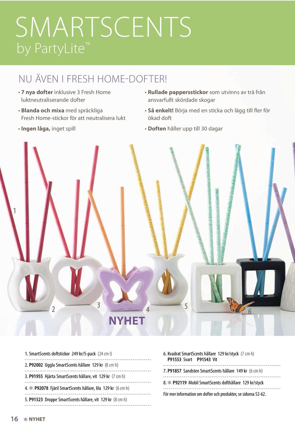 av trä från ansvarfullt skördade skogar Så enkelt! Börja med en sticka och lägg till fler för ökad doft Doften håller upp till 30 dagar NYHET 1. SmartScents doftstickor 249 kr/5-pack (24 cm l) 2.