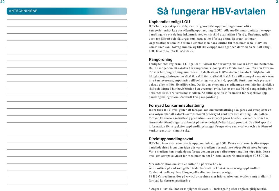Organisationer som inte är medlemmar men nära knutna till medlemmarna i HBV tex kommuner kan i förväg anmäla sig till HBVs upphandlingar och därmed ha rätt att enligt LOU få avropa från HBV-avtalen.