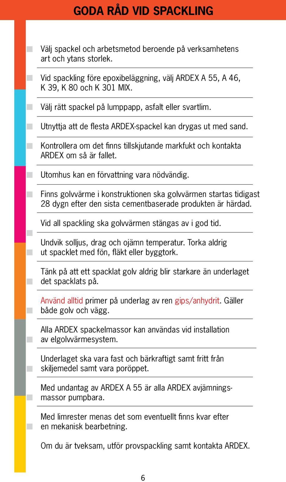 Utomhus kan en förvattning vara nödvändig. Finns golvvärme i konstruktionen ska golvvärmen startas tidigast 28 dygn efter den sista cementbaserade produkten är härdad.