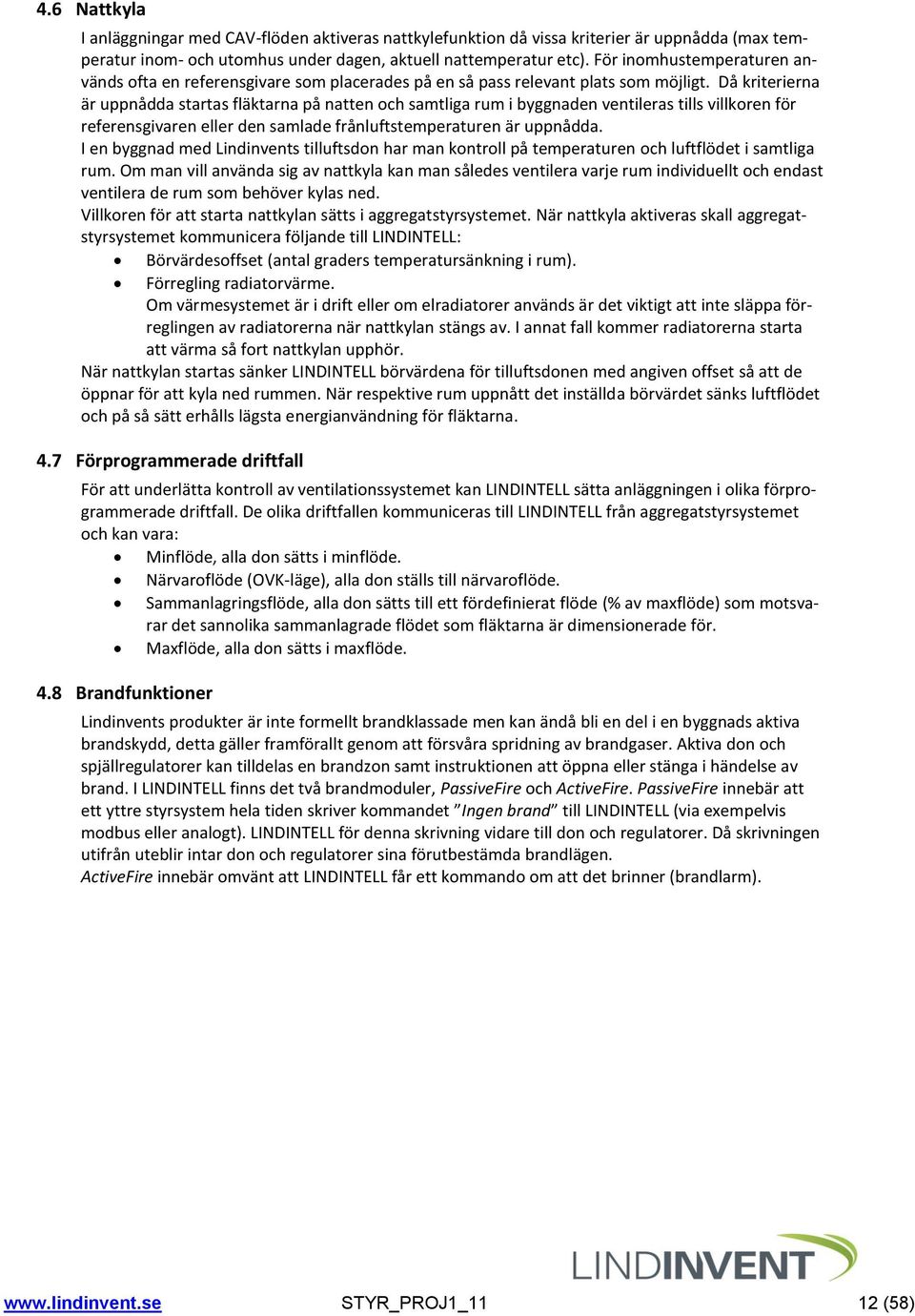 Då kriterierna är uppnådda startas fläktarna på natten och samtliga rum i byggnaden ventileras tills villkoren för referensgivaren eller den samlade frånluftstemperaturen är uppnådda.