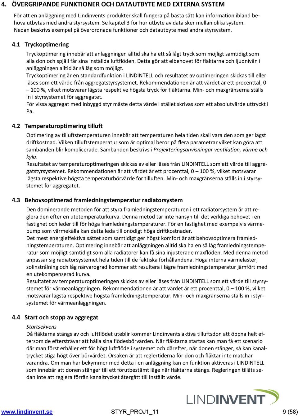 1 Tryckoptimering Tryckoptimering innebär att anläggningen alltid ska ha ett så lågt tryck som möjligt samtidigt som alla don och spjäll får sina inställda luftflöden.