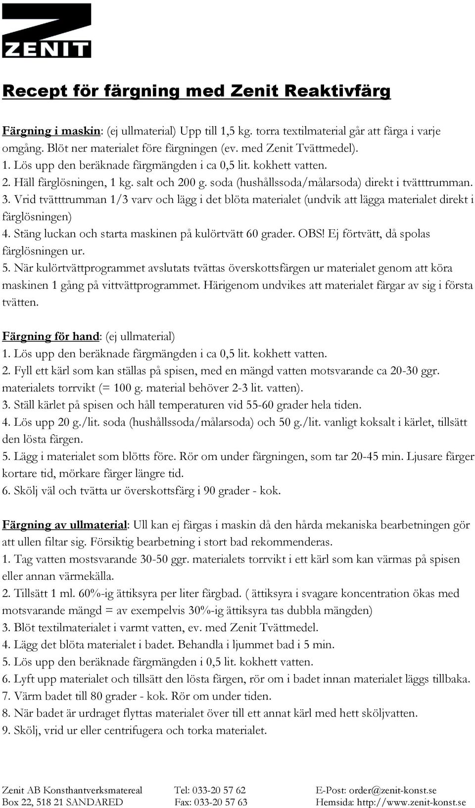 Vrid tvätttrumman 1/3 varv och lägg i det blöta materialet (undvik att lägga materialet direkt i färglösningen) 4. Stäng luckan och starta maskinen på kulörtvätt 60 grader. OBS!