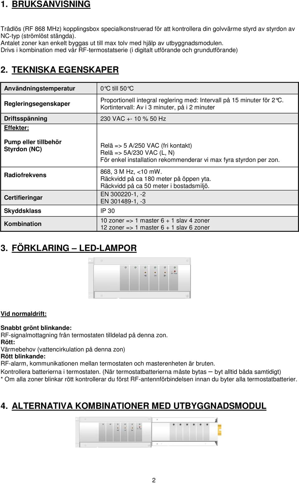 TEKNISKA EGENSKAPER Användningstemperatur 0 C till 50 C Regleringsegenskaper Driftsspänning Effekter: Proportionell integral reglering med: Intervall på 15 minuter för 2 C.