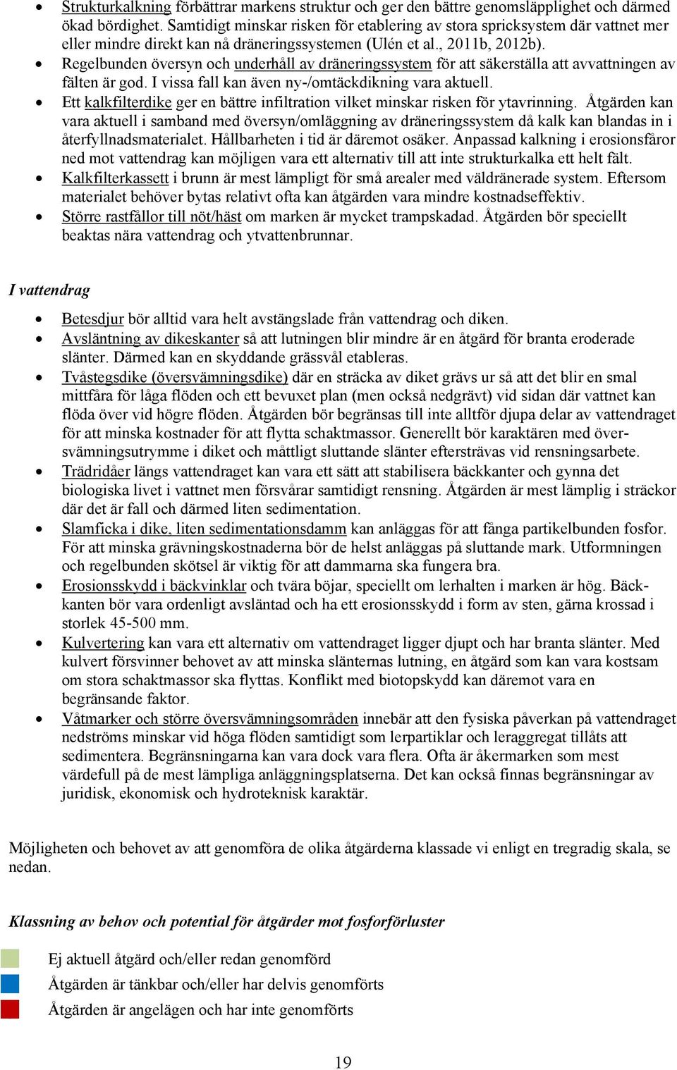 Regelbunden översyn och underhåll av dräneringssystem för att säkerställa att avvattningen av fälten är god. I vissa fall kan även ny-/omtäckdikning vara aktuell.