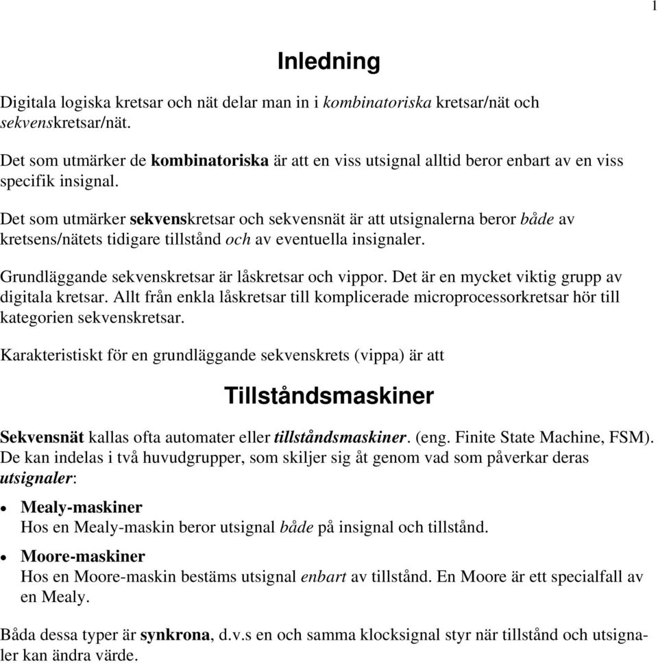 Det som utmärker sekvenskretsar och sekvensnät är att utsignalerna beror både av kretsens/nätets tidigare tillstånd och av eventuella insignaler. Grundläggande sekvenskretsar är låskretsar och vippor.