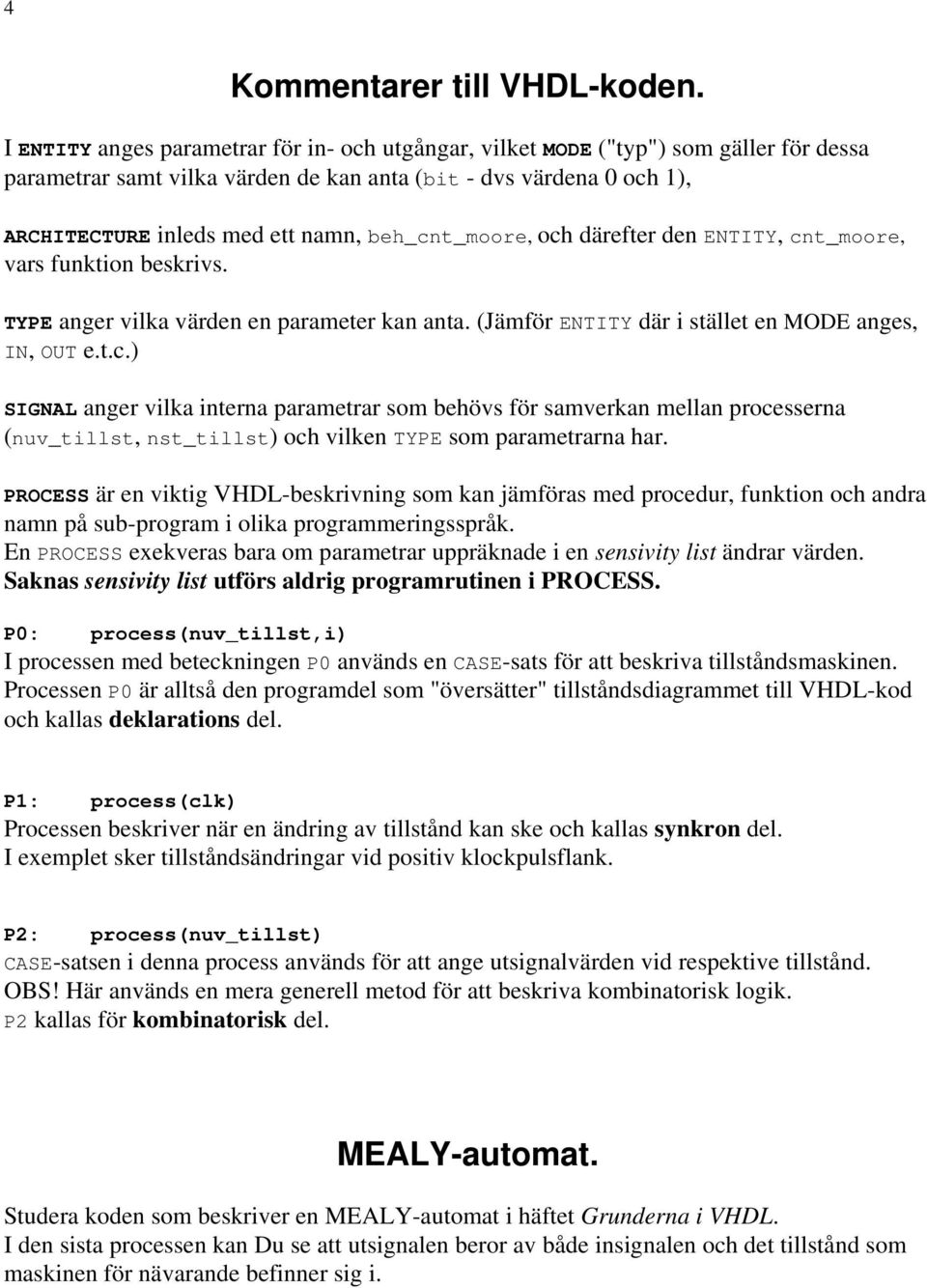 beh_cnt_moore, och därefter den ENTITY, cnt_moore, vars funktion beskrivs. TYPE anger vilka värden en parameter kan anta. (Jämför ENTITY där i stället en MODE anges, IN, OUT e.t.c.) SIGNAL anger vilka interna parametrar som behövs för samverkan mellan processerna (nuv_tillst, nst_tillst) och vilken TYPE som parametrarna har.