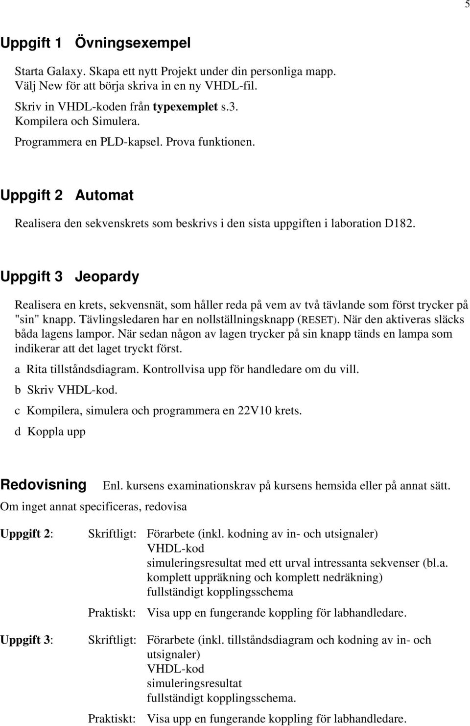 Uppgift 3 Jeopardy Realisera en krets, sekvensnät, som håller reda på vem av två tävlande som först trycker på "sin" knapp. Tävlingsledaren har en nollställningsknapp (RESET).