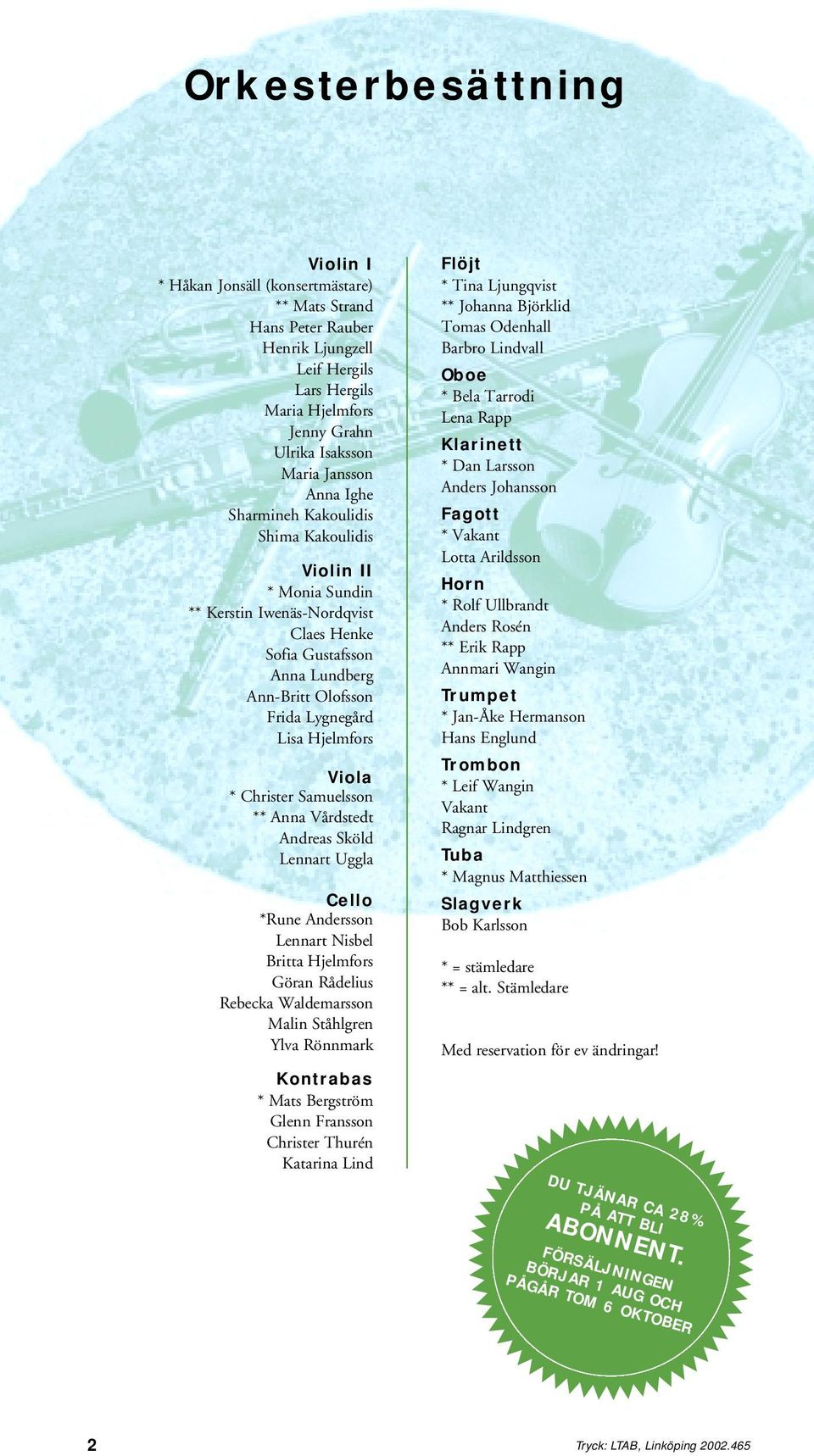 Ighe Sharmineh Kakoulidis Shima Kakoulidis Violin II * Monia Sundin ** Kerstin Iwenäs-Nordqvist Claes Henke Sofia Gustafsson Anna Lundberg Ann-Britt Olofsson Frida Lygnegård Lisa Hjelmfors Viola *