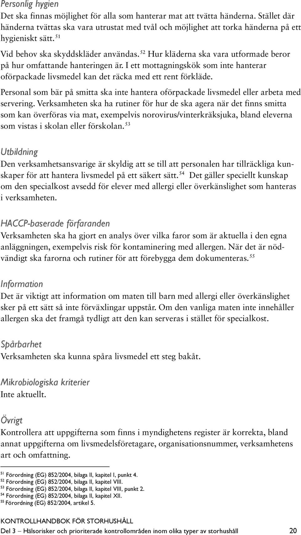 52 Hur kläderna ska vara utformade beror på hur omfattande hanteringen är. I ett mottagningskök som inte hanterar oförpackade livsmedel kan det räcka med ett rent förkläde.