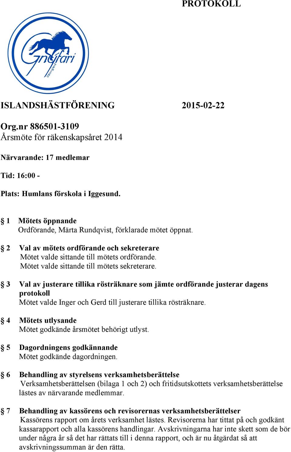 Mötet valde sittande till mötets sekreterare. 3 Val av justerare tillika rösträknare som jämte ordförande justerar dagens protokoll Mötet valde Inger och Gerd till justerare tillika rösträknare.