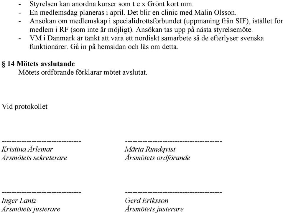 - VM i Danmark är tänkt att vara ett nordiskt samarbete så de efterlyser svenska funktionärer. Gå in på hemsidan och läs om detta. 14 Mötets avslutande Mötets ordförande förklarar mötet avslutat.