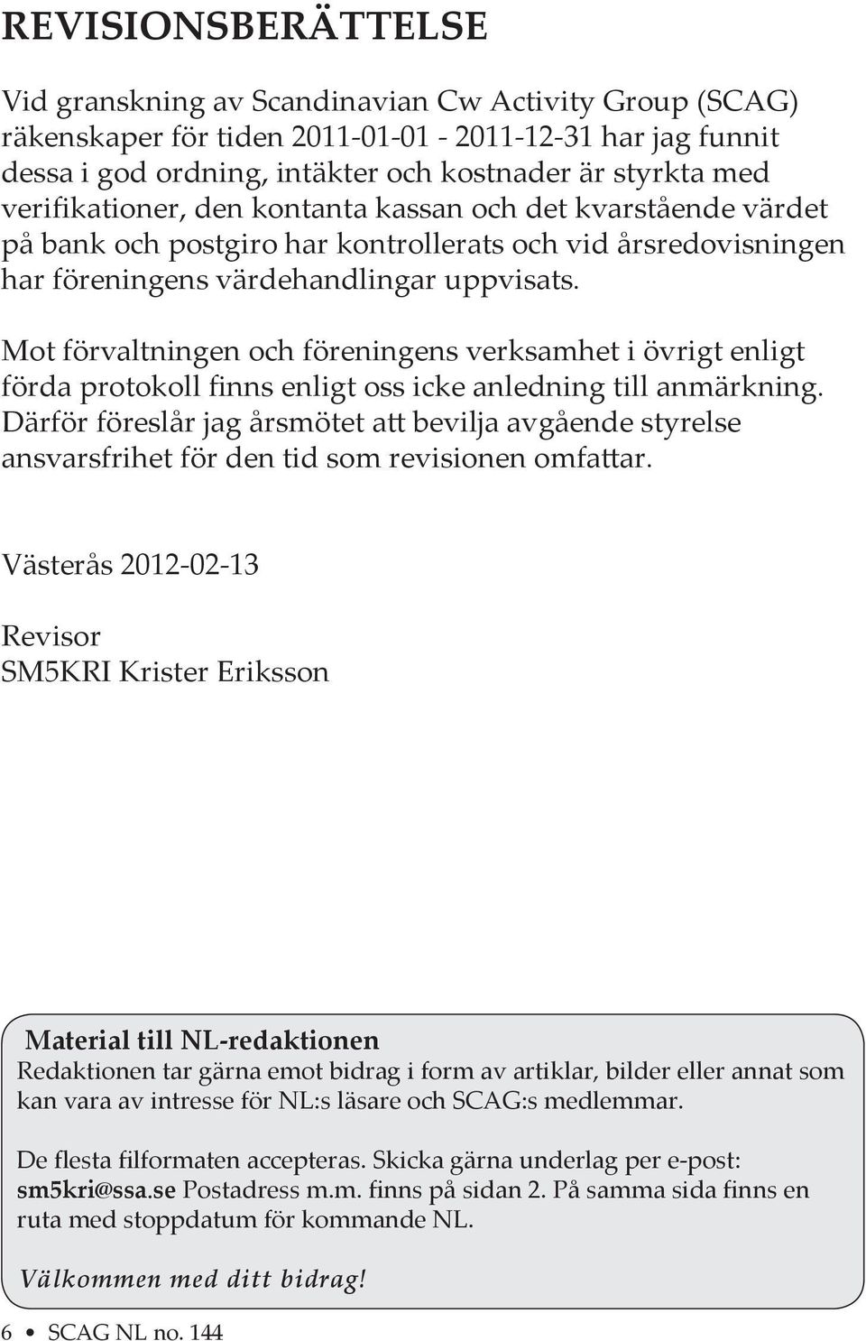 Mot förvaltningen och föreningens verksamhet i övrigt enligt förda protokoll finns enligt oss icke anledning till anmärkning.