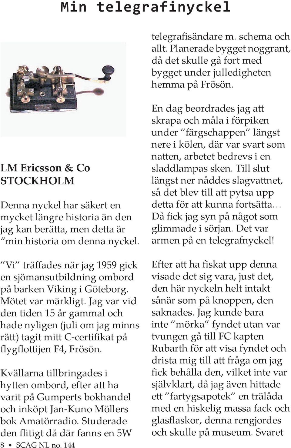 Vi träffades när jag 1959 gick en sjömansutbildning ombord på barken Viking i Göteborg. Mötet var märkligt.