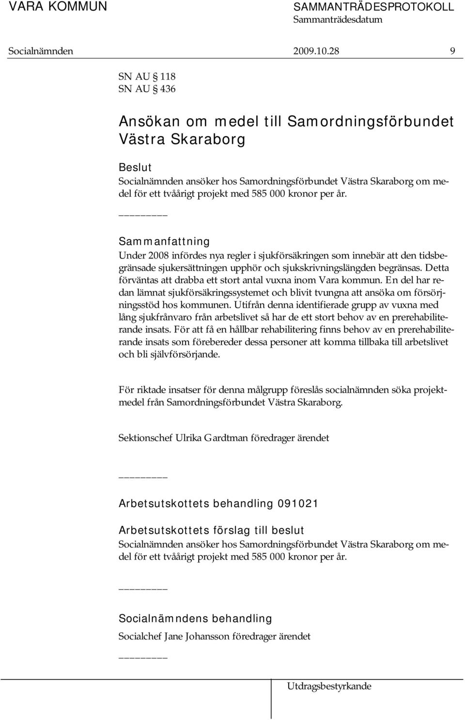 kronor per år. Sammanfattning Under 2008 infördes nya regler i sjukförsäkringen som innebär att den tidsbegränsade sjukersättningen upphör och sjukskrivningslängden begränsas.