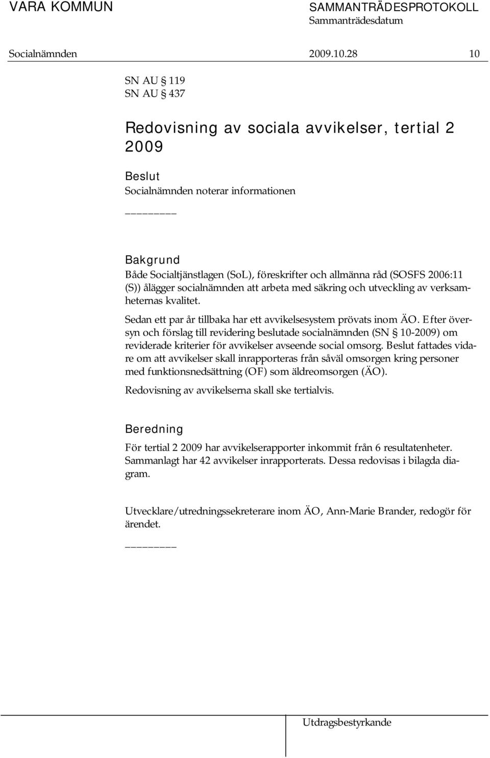 (S)) ålägger socialnämnden att arbeta med säkring och utveckling av verksamheternas kvalitet. Sedan ett par år tillbaka har ett avvikelsesystem prövats inom ÄO.