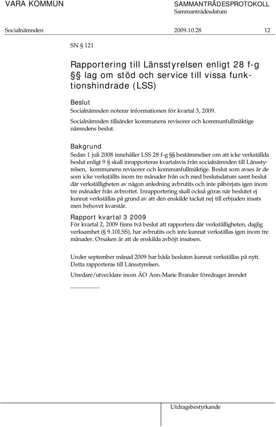 Bakgrund Sedan 1 juli 2008 innehåller LSS 28 f-g bestämmelser om att icke verkställda beslut enligt 9 skall inrapporteras kvartalsvis från socialnämnden till Länsstyrelsen, kommunens revisorer och