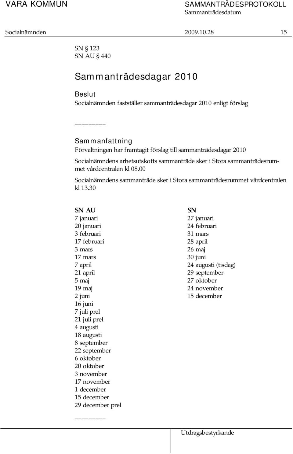 Socialnämndens arbetsutskotts sammanträde sker i Stora sammanträdesrummet vårdcentralen kl 08.00 Socialnämndens sammanträde sker i Stora sammanträdesrummet vårdcentralen kl 13.