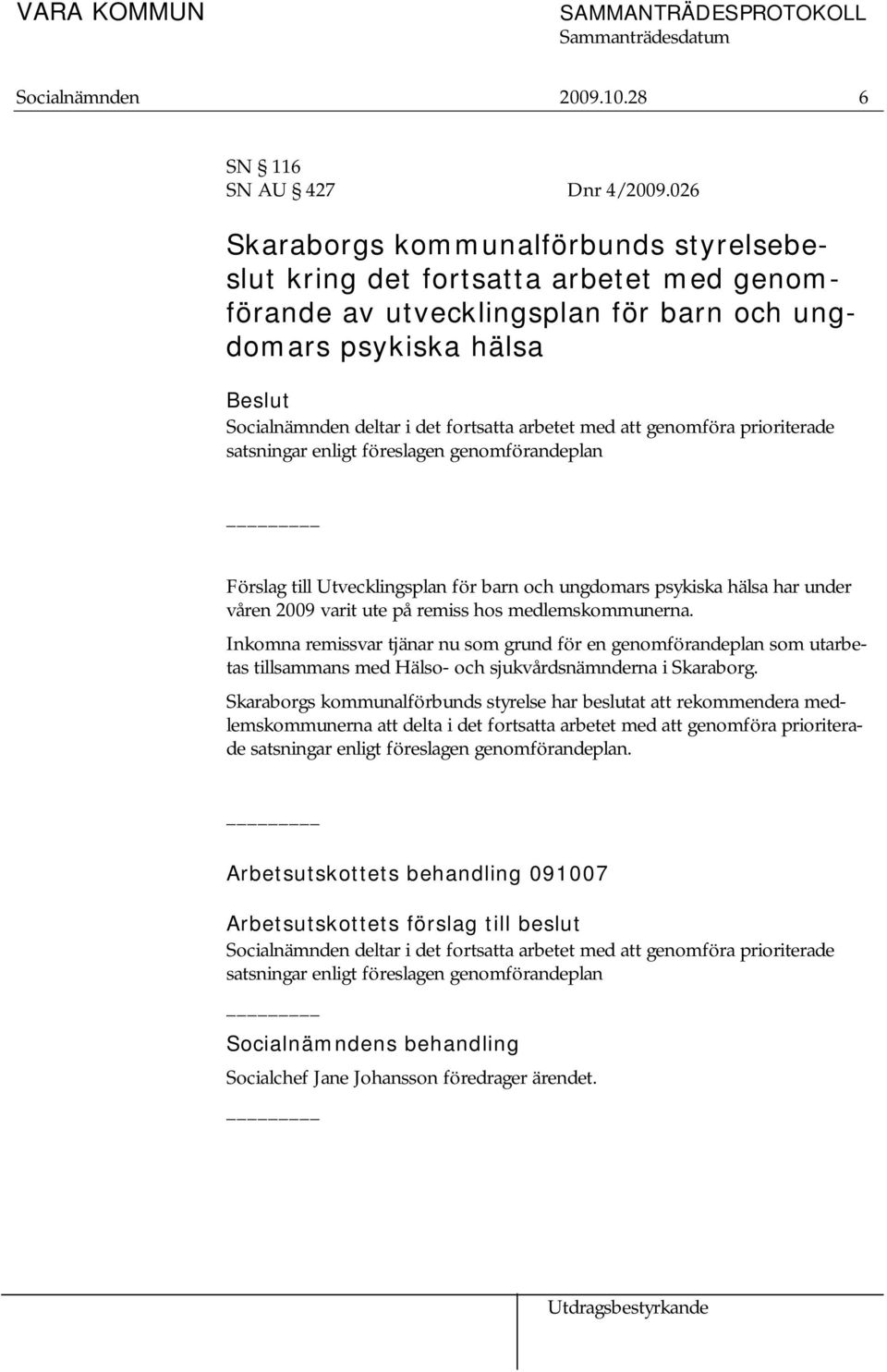 att genomföra prioriterade satsningar enligt föreslagen genomförandeplan Förslag till Utvecklingsplan för barn och ungdomars psykiska hälsa har under våren 2009 varit ute på remiss hos