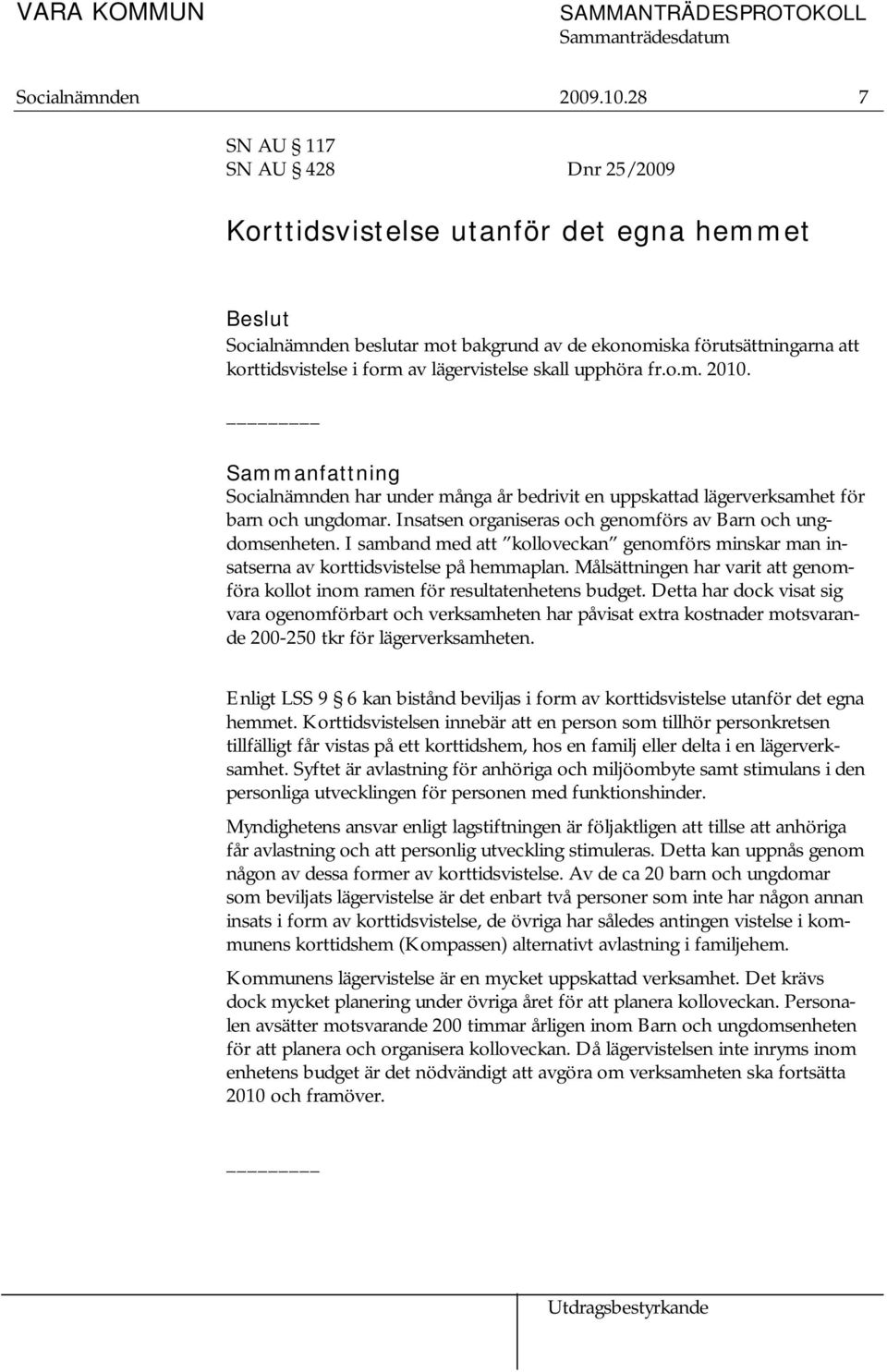 upphöra fr.o.m. 2010. Sammanfattning Socialnämnden har under många år bedrivit en uppskattad lägerverksamhet för barn och ungdomar. Insatsen organiseras och genomförs av Barn och ungdomsenheten.