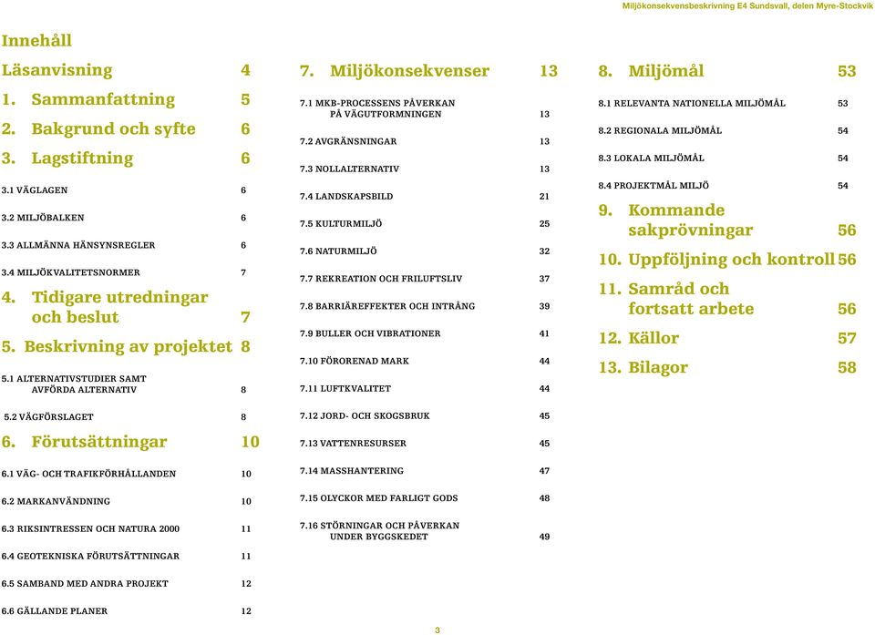 2 Avgränsningar 13 7.3 NollalternatiV 13 7.4 Landskapsbild 21 7.5 Kulturmiljö 25 7.6 Naturmiljö 32 7.7 Rekreation och friluftsliv 37 7.8 Barriäreffekter och intrång 39 7.9 Buller och vibrationer 41 7.