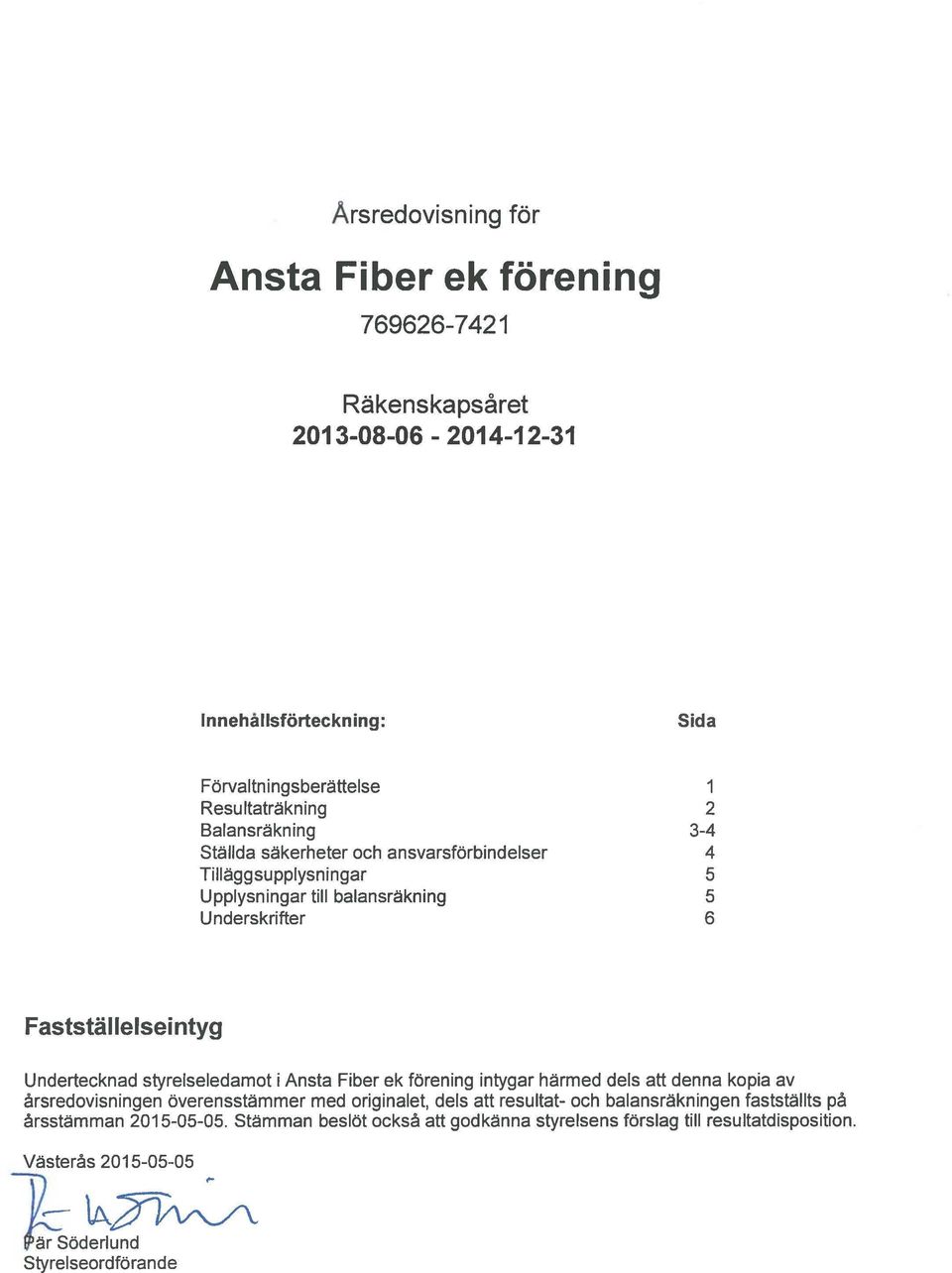 Undertecknad styrelseledamot i Ansta Fiber ek förening intygar härmed dels att denna kopia av årsredovisningen överensstämmer med originalet, dels att resultat- och