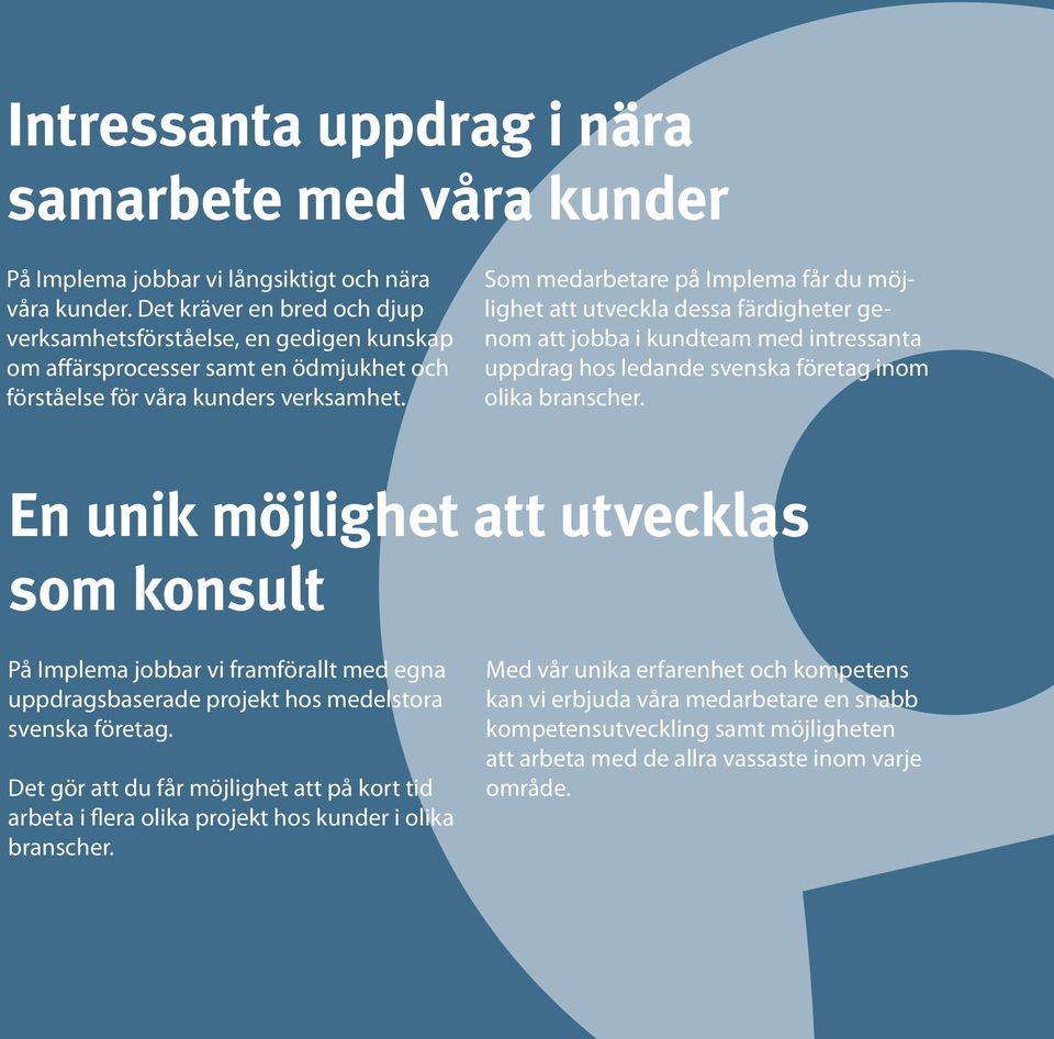 Som medarbetare på Implema får du möjlighet att utveckla dessa färdigheter genom att jobba i kundteam med intressanta uppdrag hos ledande svenska företag inom olika branscher.
