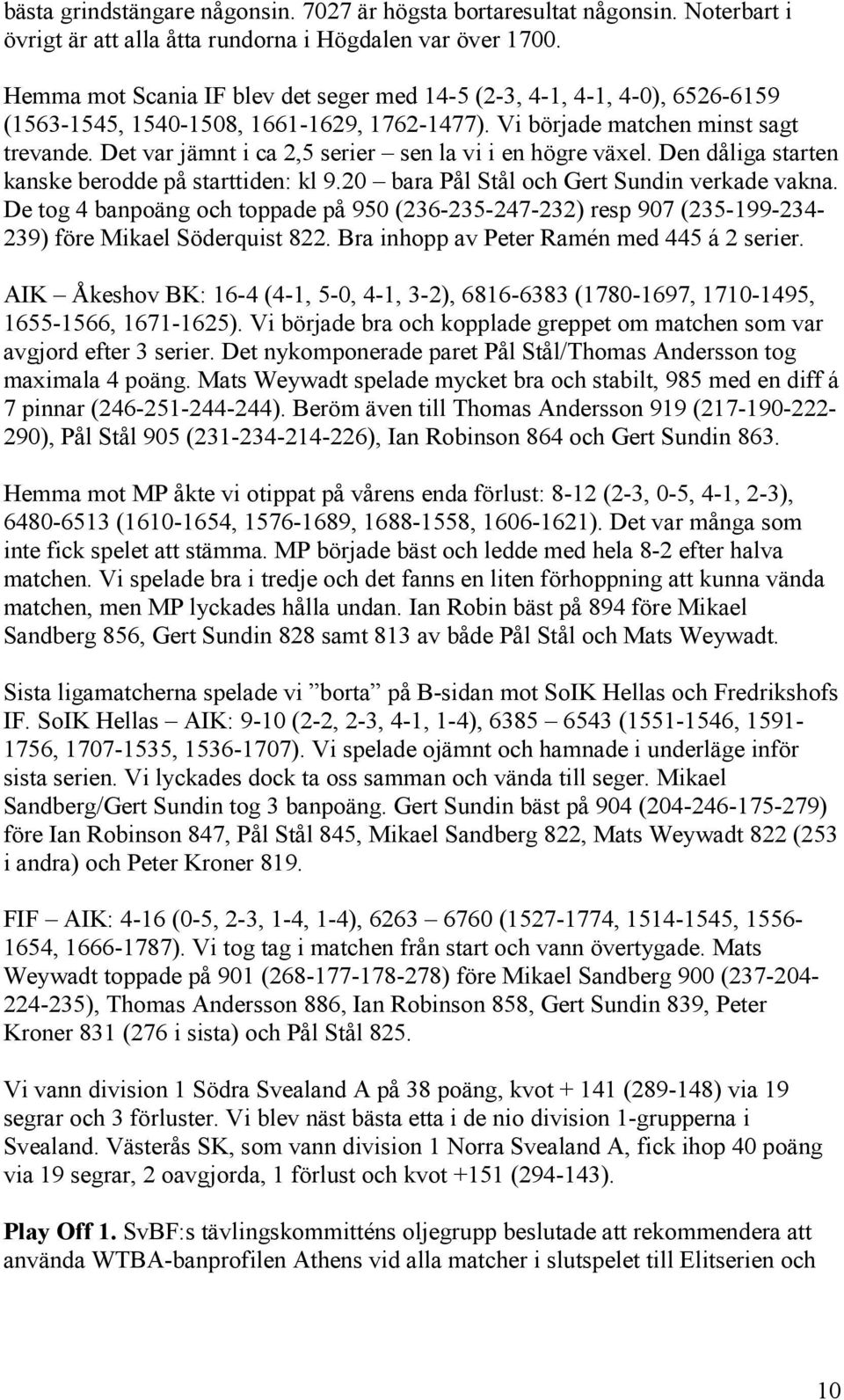 Det var jämnt i ca 2,5 serier sen la vi i en högre växel. Den dåliga starten kanske berodde på starttiden: kl 9.20 bara Pål Stål och Gert Sundin verkade vakna.