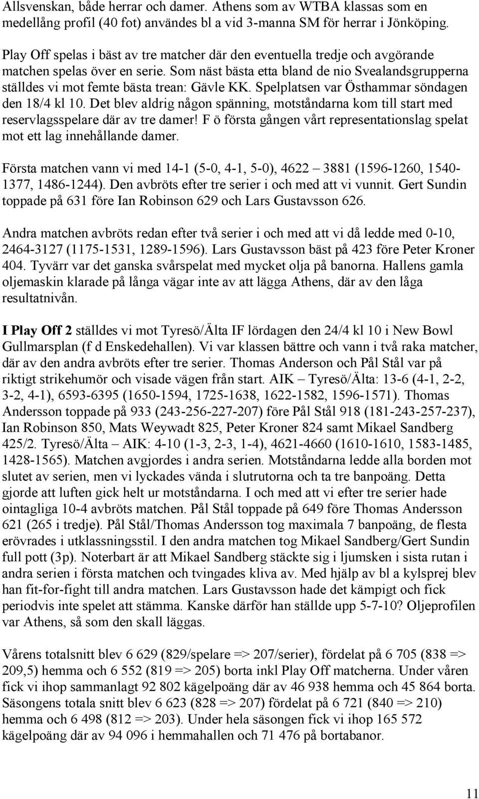 Som näst bästa etta bland de nio Svealandsgrupperna ställdes vi mot femte bästa trean: Gävle KK. Spelplatsen var Östhammar söndagen den 18/4 kl 10.