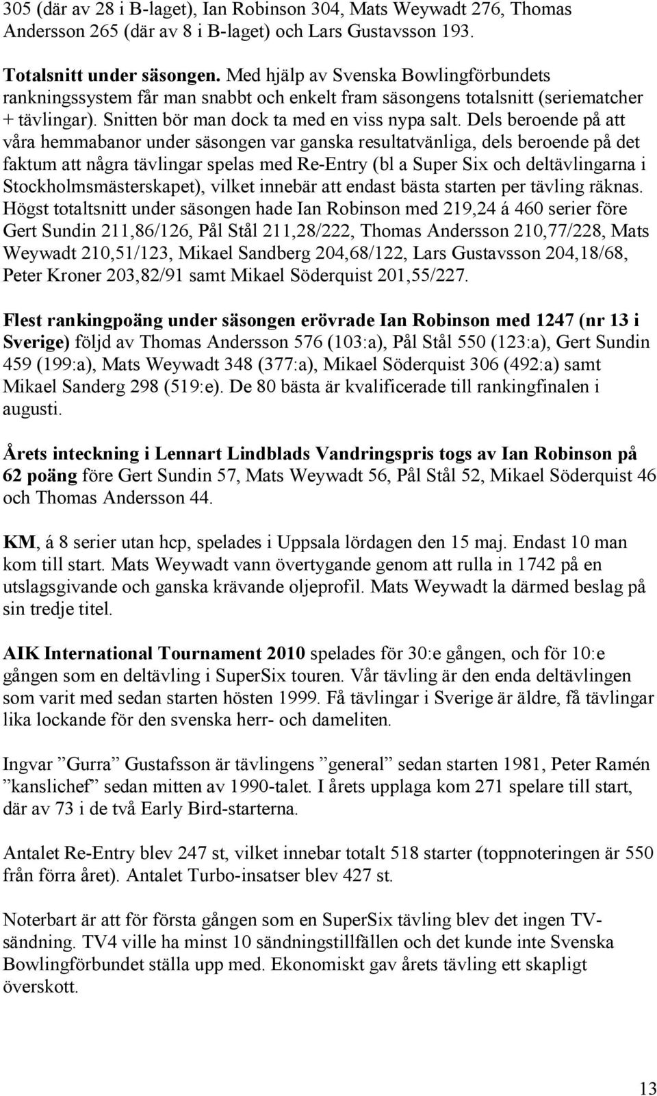 Dels beroende på att våra hemmabanor under säsongen var ganska resultatvänliga, dels beroende på det faktum att några tävlingar spelas med Re-Entry (bl a Super Six och deltävlingarna i