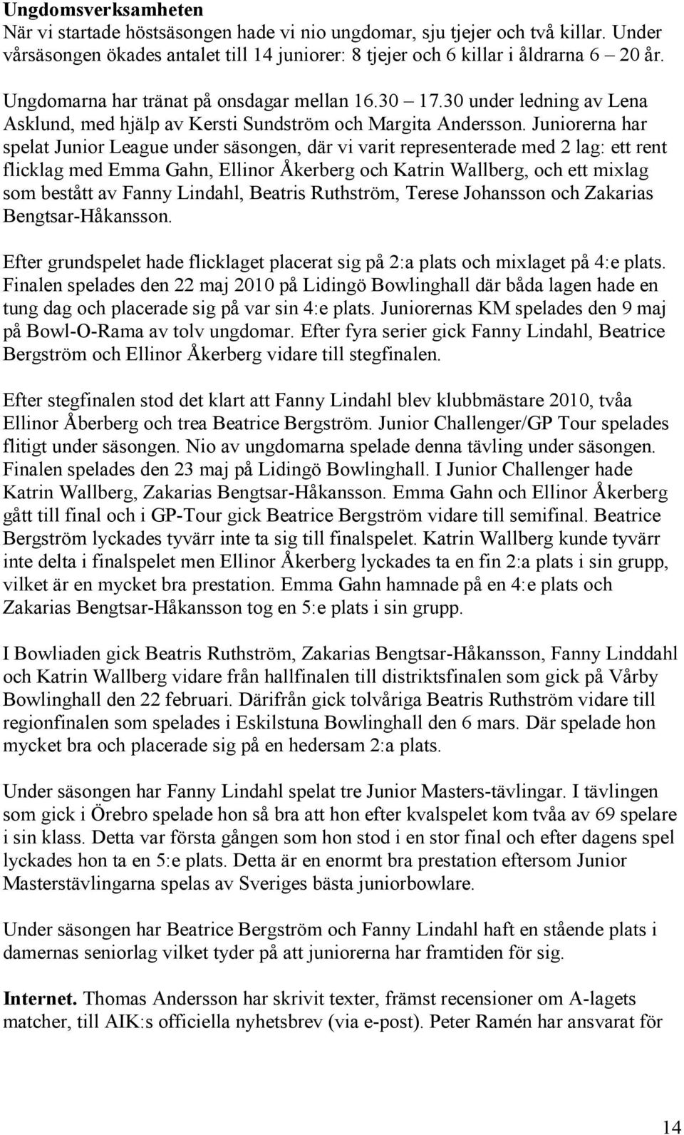 Juniorerna har spelat Junior League under säsongen, där vi varit representerade med 2 lag: ett rent flicklag med Emma Gahn, Ellinor Åkerberg och Katrin Wallberg, och ett mixlag som bestått av Fanny