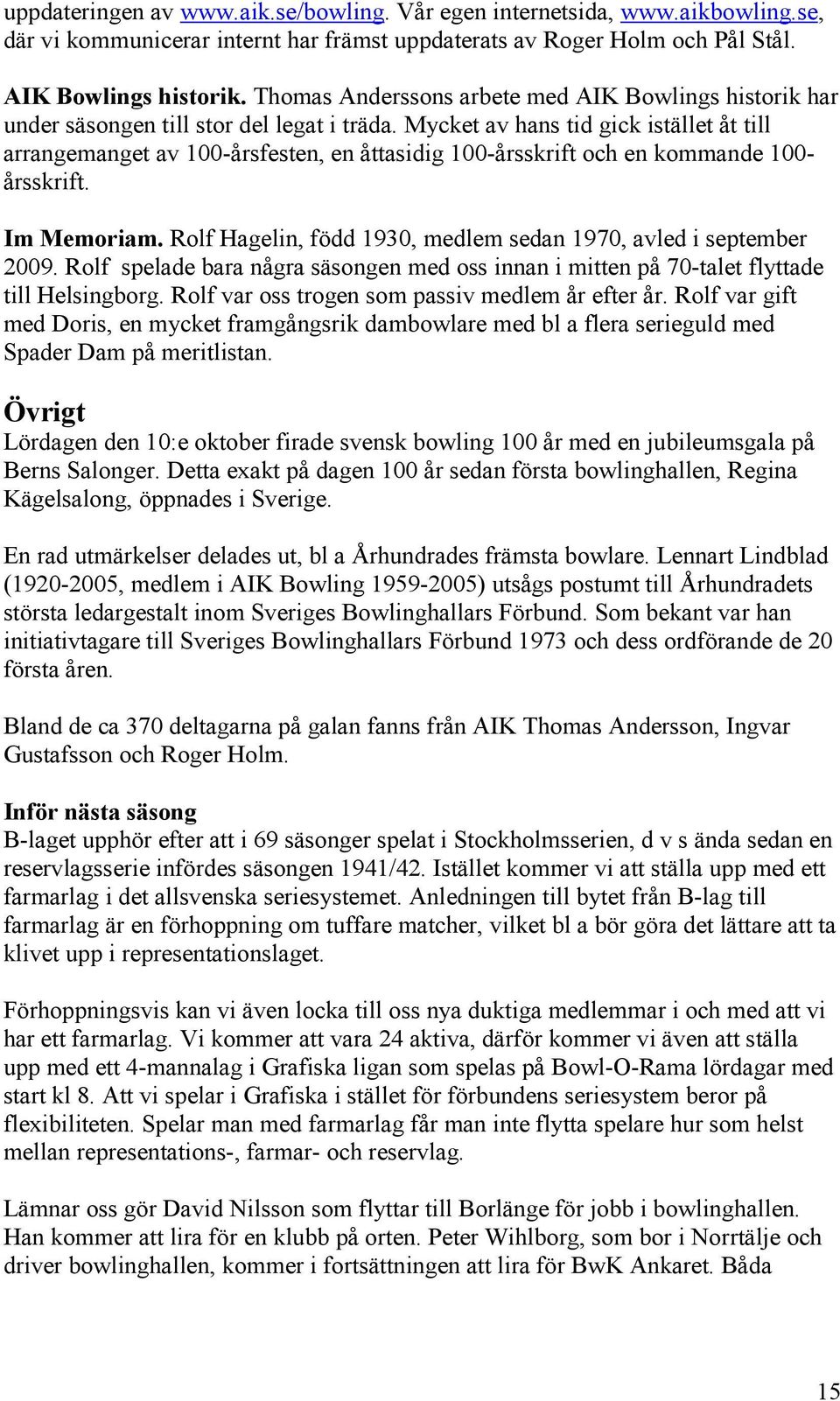 Mycket av hans tid gick istället åt till arrangemanget av 100-årsfesten, en åttasidig 100-årsskrift och en kommande 100- årsskrift. Im Memoriam.