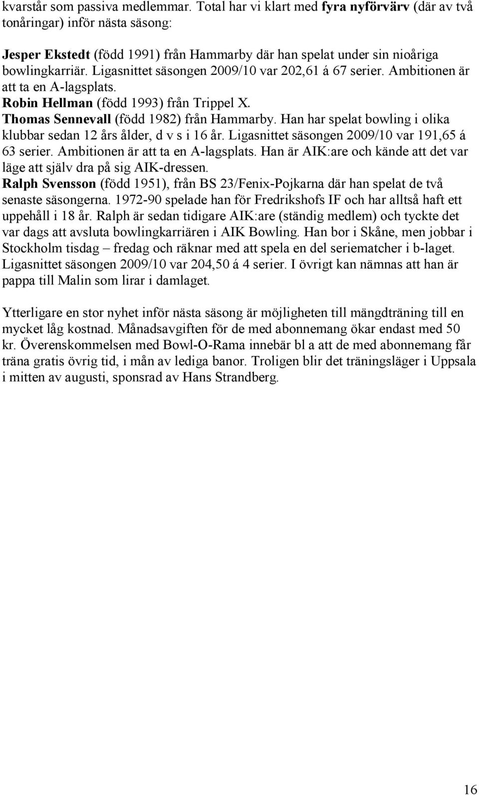 Ligasnittet säsongen 2009/10 var 202,61 á 67 serier. Ambitionen är att ta en A-lagsplats. Robin Hellman (född 1993) från Trippel X. Thomas Sennevall (född 1982) från Hammarby.