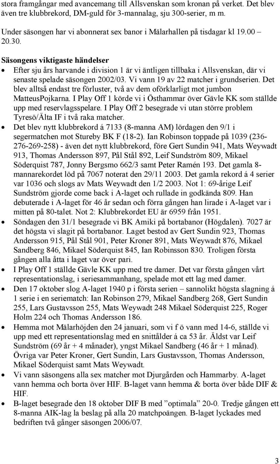 Säsongens viktigaste händelser Efter sju års harvande i division 1 är vi äntligen tillbaka i Allsvenskan, där vi senaste spelade säsongen 2002/03. Vi vann 19 av 22 matcher i grundserien.